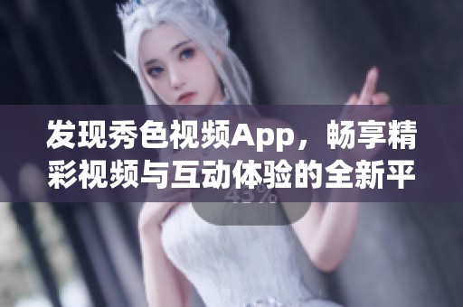 发现秀色视频App，畅享精彩视频与互动体验的全新平台