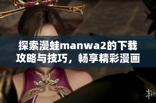 探索漫蛙manwa2的下载攻略与技巧，畅享精彩漫画世界