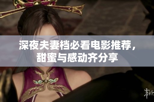 深夜夫妻档必看电影推荐，甜蜜与感动齐分享