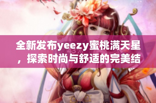 全新发布yeezy蜜桃满天星，探索时尚与舒适的完美结合