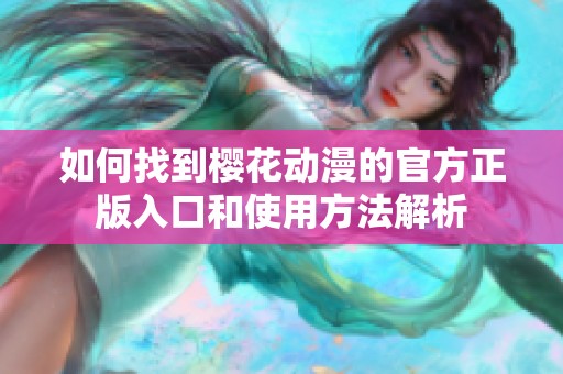 如何找到樱花动漫的官方正版入口和使用方法解析