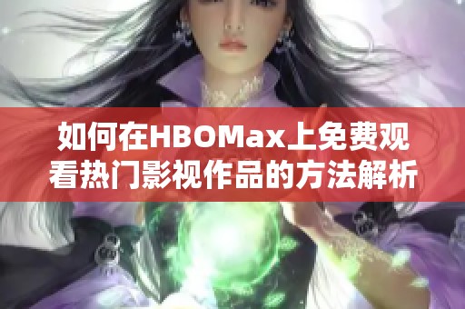 如何在HBOMax上免费观看热门影视作品的方法解析