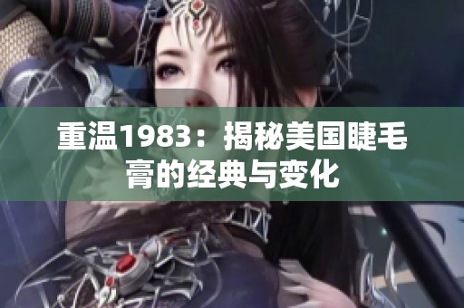 重温1983：揭秘美国睫毛膏的经典与变化