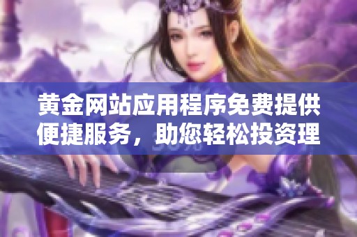 黄金网站应用程序免费提供便捷服务，助您轻松投资理财