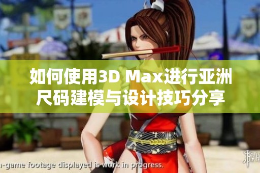 如何使用3D Max进行亚洲尺码建模与设计技巧分享