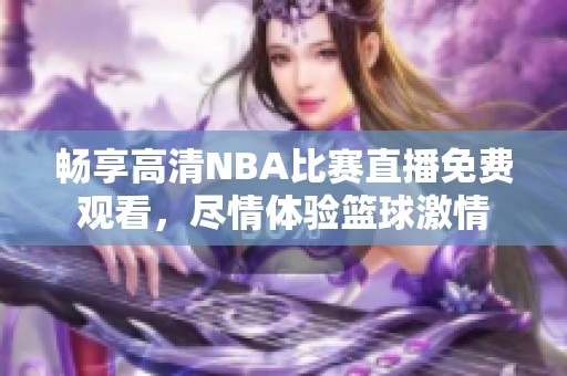 畅享高清NBA比赛直播免费观看，尽情体验篮球激情