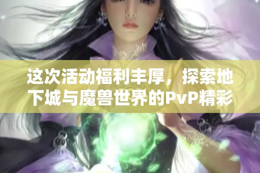 这次活动福利丰厚，探索地下城与魔兽世界的PvP精彩！