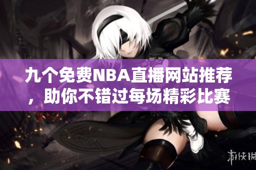 九个免费NBA直播网站推荐，助你不错过每场精彩比赛