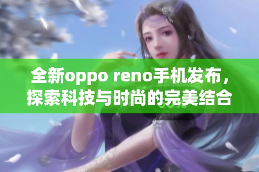 全新oppo reno手机发布，探索科技与时尚的完美结合