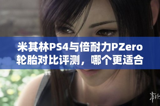 米其林PS4与倍耐力PZero轮胎对比评测，哪个更适合你的爱车？