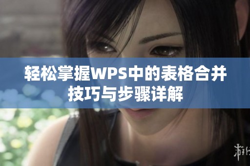 轻松掌握WPS中的表格合并技巧与步骤详解