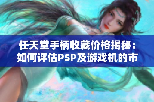 任天堂手柄收藏价格揭秘：如何评估PSP及游戏机的市场行情