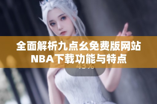 全面解析九点幺免费版网站NBA下载功能与特点