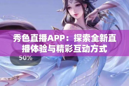 秀色直播APP：探索全新直播体验与精彩互动方式