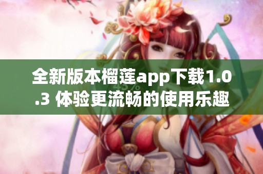 全新版本榴莲app下载1.0.3 体验更流畅的使用乐趣