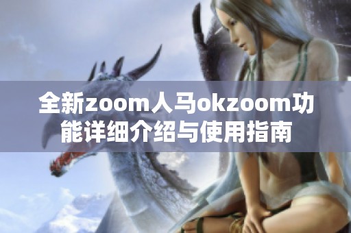 全新zoom人马okzoom功能详细介绍与使用指南