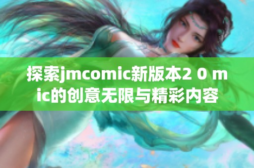 探索jmcomic新版本2 0 mic的创意无限与精彩内容