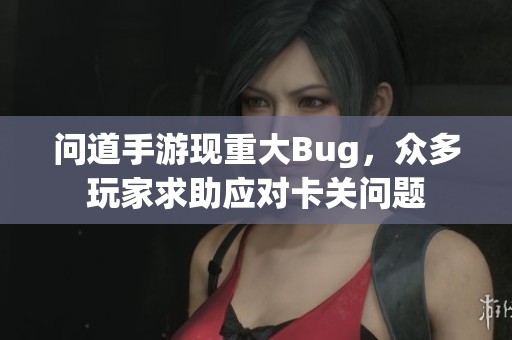 问道手游现重大Bug，众多玩家求助应对卡关问题