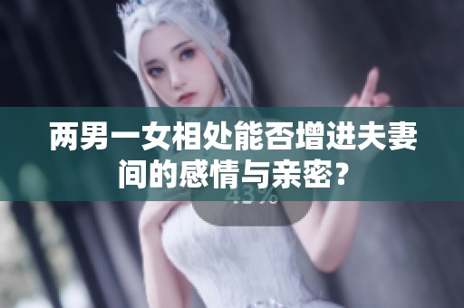 两男一女相处能否增进夫妻间的感情与亲密？