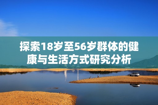 探索18岁至56岁群体的健康与生活方式研究分析