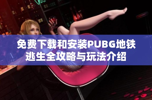 免费下载和安装PUBG地铁逃生全攻略与玩法介绍