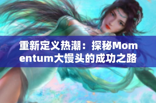 重新定义热潮：探秘Momentum大馒头的成功之路