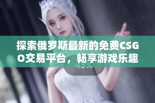 探索俄罗斯最新的免费CSGO交易平台，畅享游戏乐趣