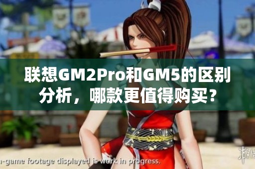 联想GM2Pro和GM5的区别分析，哪款更值得购买？