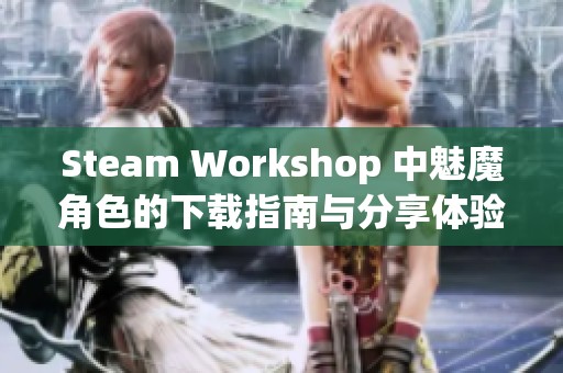 Steam Workshop 中魅魔角色的下载指南与分享体验