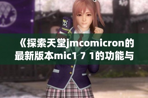 《探索天堂jmcomicron的最新版本mic1 7 1的功能与特色》