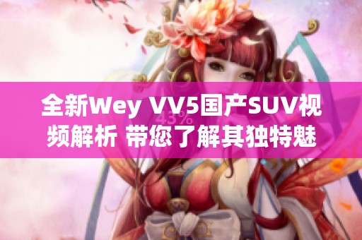 全新Wey VV5国产SUV视频解析 带您了解其独特魅力