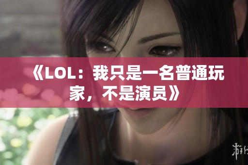 《LOL：我只是一名普通玩家，不是演员》