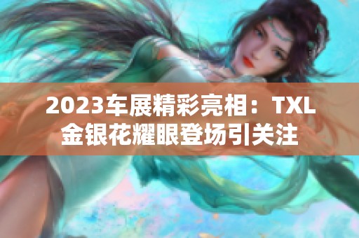 2023车展精彩亮相：TXL金银花耀眼登场引关注