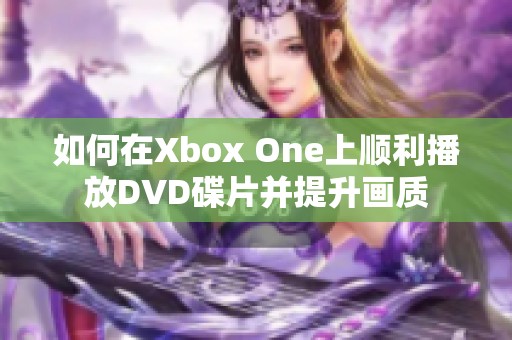 如何在Xbox One上顺利播放DVD碟片并提升画质