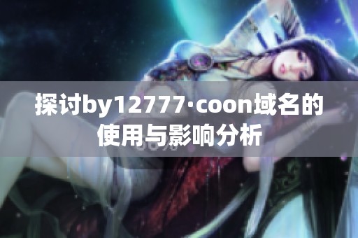 探讨by12777·coon域名的使用与影响分析