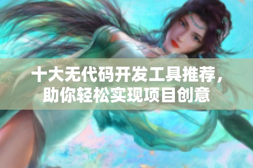 十大无代码开发工具推荐，助你轻松实现项目创意