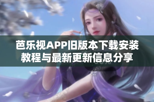 芭乐视APP旧版本下载安装教程与最新更新信息分享