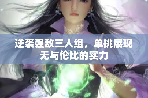 逆袭强敌三人组，单挑展现无与伦比的实力