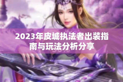 2023年皮城执法者出装指南与玩法分析分享