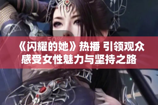 《闪耀的她》热播 引领观众感受女性魅力与坚持之路