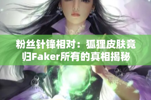 粉丝针锋相对：狐狸皮肤竟归Faker所有的真相揭秘