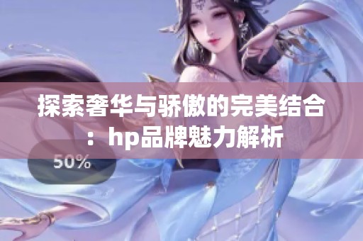 探索奢华与骄傲的完美结合：hp品牌魅力解析