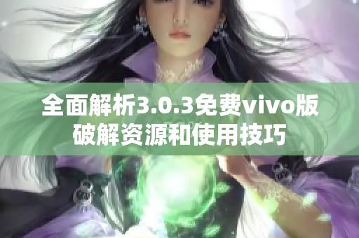 全面解析3.0.3免费vivo版破解资源和使用技巧