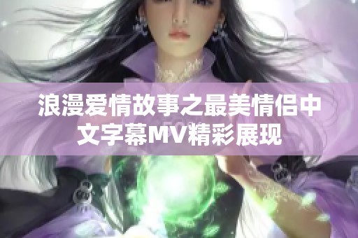 浪漫爱情故事之最美情侣中文字幕MV精彩展现