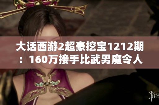 大话西游2超豪挖宝1212期：160万接手比武男魔令人叹服