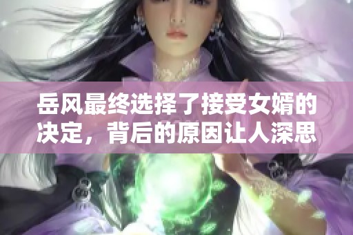 岳风最终选择了接受女婿的决定，背后的原因让人深思