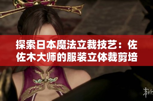 探索日本魔法立裁技艺：佐佐木大师的服装立体裁剪培训课程