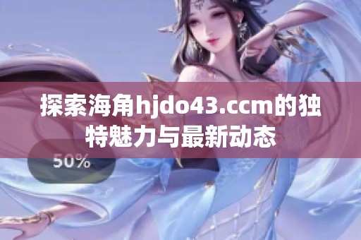 探索海角hjdo43.ccm的独特魅力与最新动态