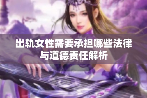 出轨女性需要承担哪些法律与道德责任解析