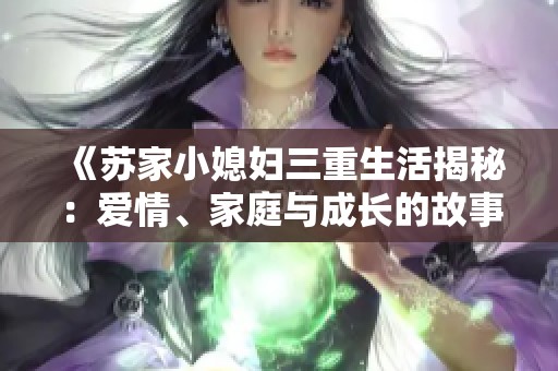 《苏家小媳妇三重生活揭秘：爱情、家庭与成长的故事》